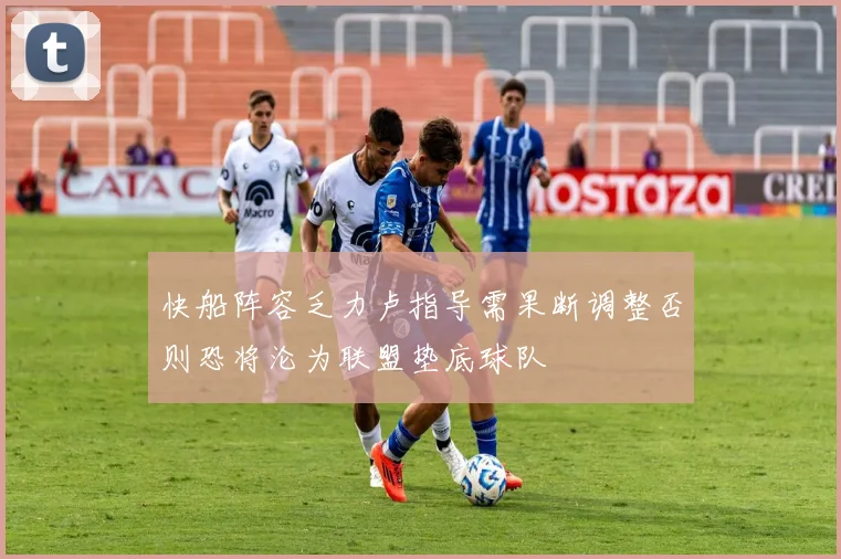 快船阵容乏力卢指导需果断调整否则恐将沦为联盟垫底球队
