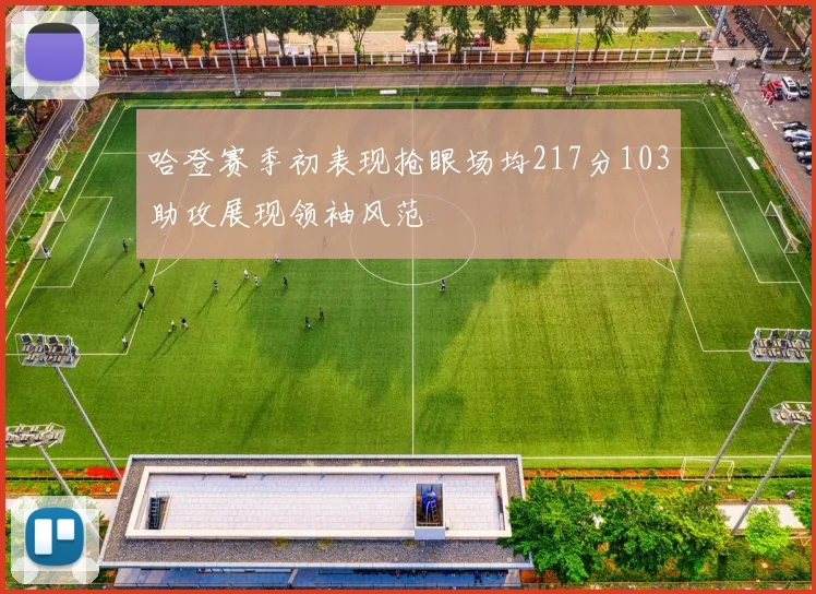 哈登赛季初表现抢眼场均217分103助攻展现领袖风范