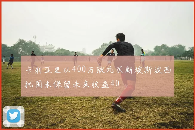 卡利亚里以400万欧元买断埃斯波西托国米保留未来收益40
