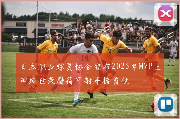 日本职业球员协会宣布2025年MVP上田绮世荣膺荷甲射手榜首位