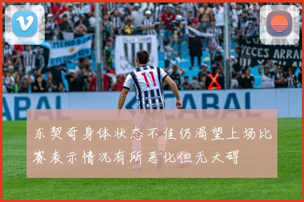 东契奇身体状态不佳仍渴望上场比赛表示情况有所恶化但无大碍