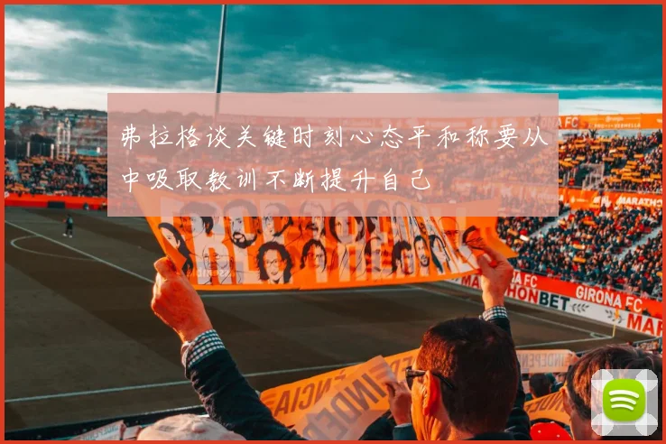 弗拉格谈关键时刻心态平和称要从中吸取教训不断提升自己