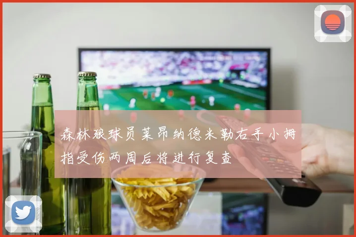 森林狼球员莱昂纳德米勒右手小拇指受伤两周后将进行复查