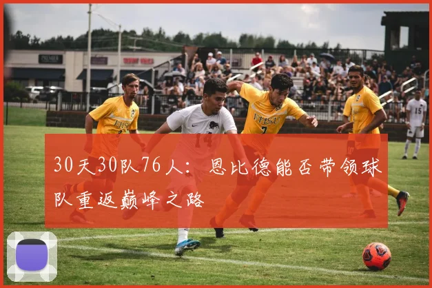 30天30队76人：恩比德能否带领球队重返巅峰之路