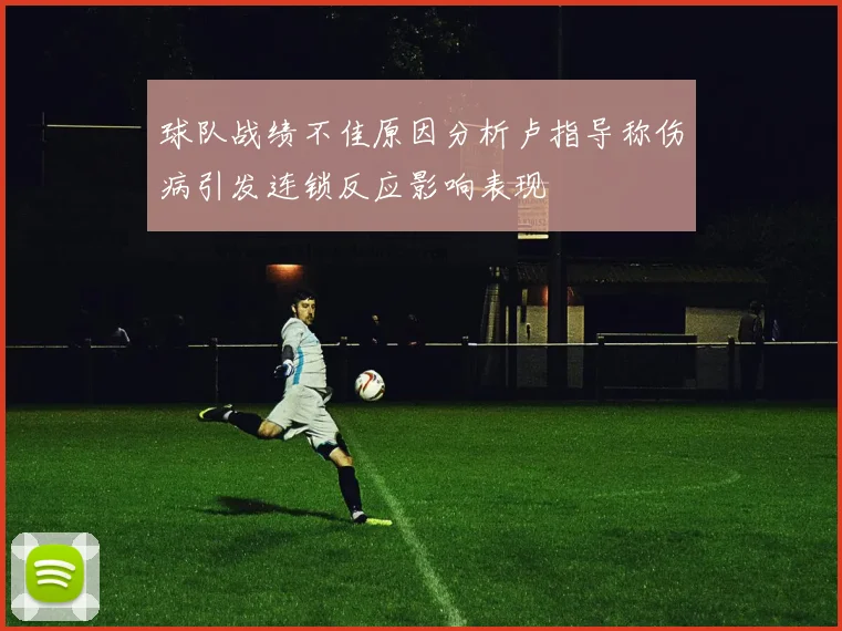 球队战绩不佳原因分析卢指导称伤病引发连锁反应影响表现