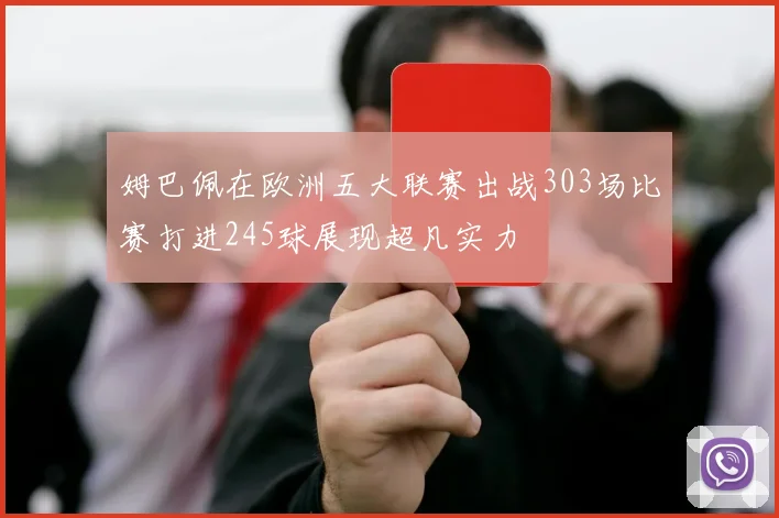 姆巴佩在欧洲五大联赛出战303场比赛打进245球展现超凡实力