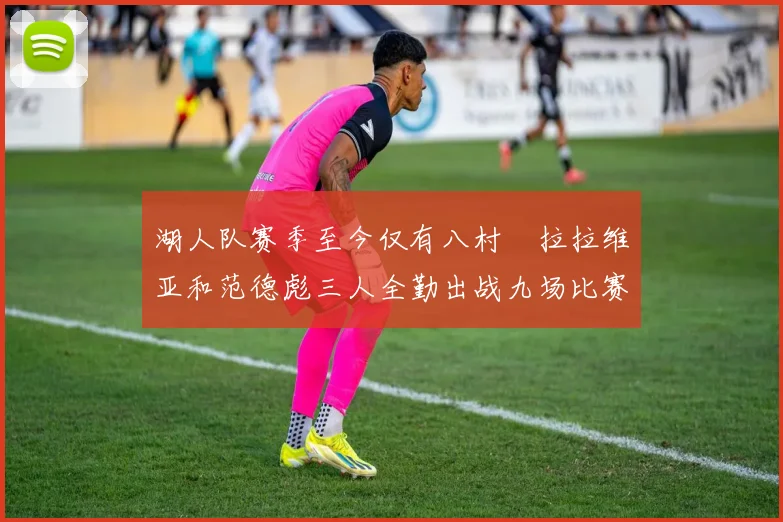 湖人队赛季至今仅有八村塁拉拉维亚和范德彪三人全勤出战九场比赛