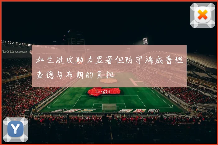 加兰进攻助力显著但防守端成普理查德与布朗的负担