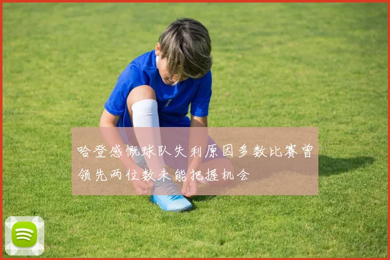 哈登感慨球队失利原因多数比赛曾领先两位数未能把握机会