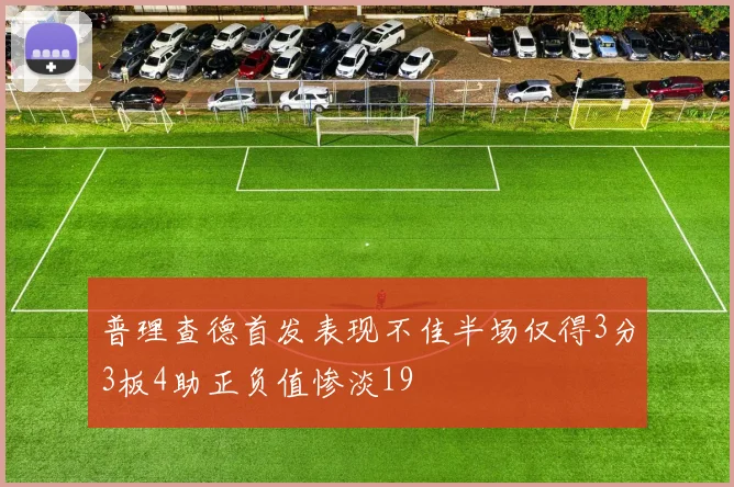 普理查德首发表现不佳半场仅得3分3板4助正负值惨淡19