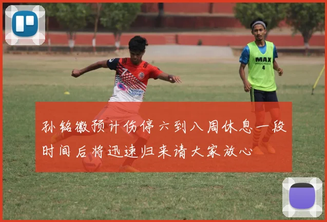 孙铭徽预计伤停六到八周休息一段时间后将迅速归来请大家放心