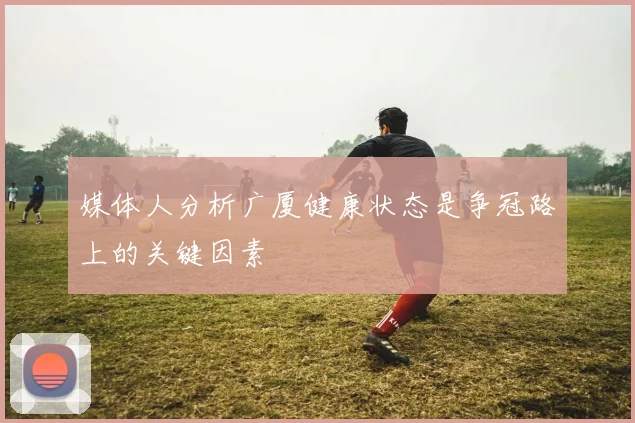媒体人分析广厦健康状态是争冠路上的关键因素
